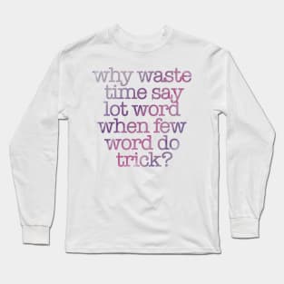 “Why Waste Time Say Lot Word When Few Word Do Trick?” Long Sleeve T-Shirt